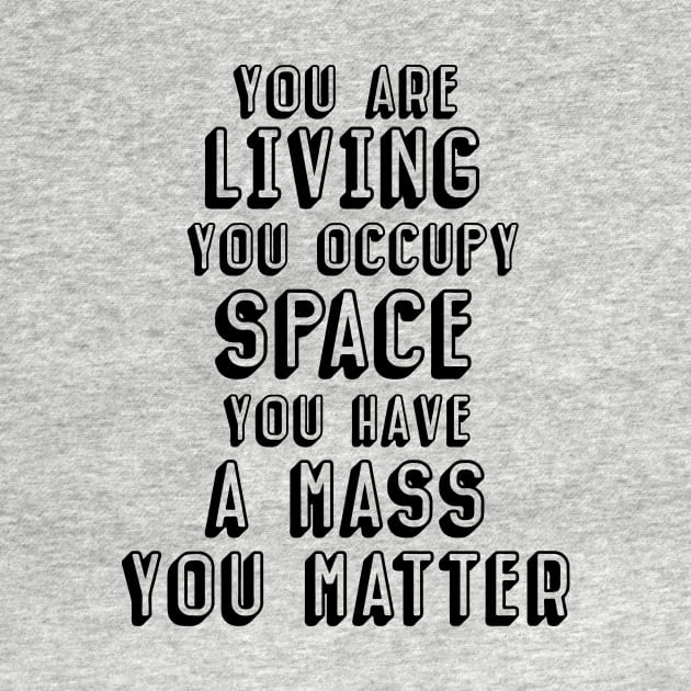 You are living, you occupy space, you have mass, you matter by Perdi as canetas